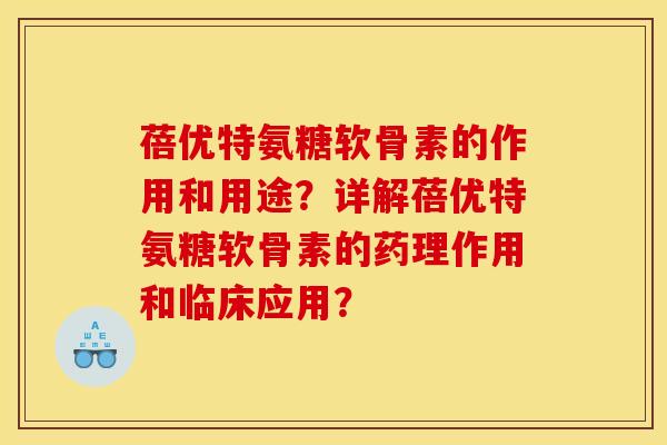 蓓优特氨糖软骨素的作用和用途？详解蓓优特氨糖软骨素的药理作用和临床应用？