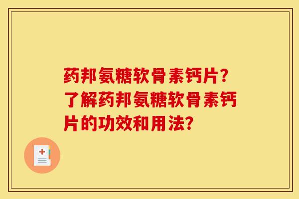药邦氨糖软骨素钙片？了解药邦氨糖软骨素钙片的功效和用法？
