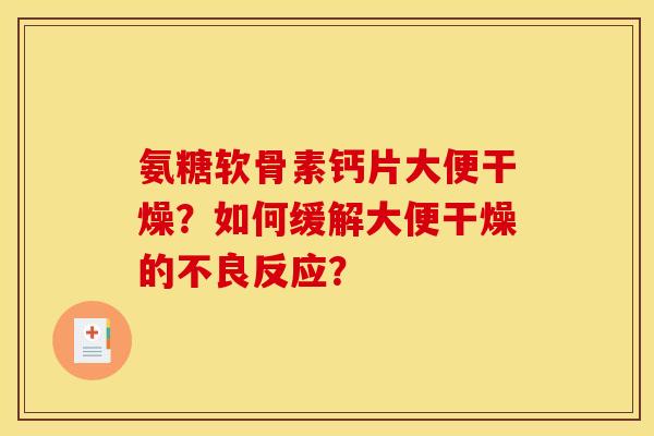 氨糖软骨素钙片大便干燥？如何缓解大便干燥的不良反应？
