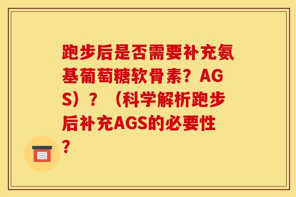 跑步后是否需要补充氨基葡萄糖软骨素？AGS）？（科学解析跑步后补充AGS的必要性？