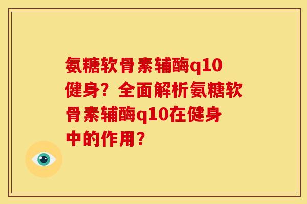 氨糖软骨素辅酶q10健身？全面解析氨糖软骨素辅酶q10在健身中的作用？