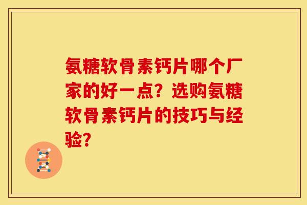 氨糖软骨素钙片哪个厂家的好一点？选购氨糖软骨素钙片的技巧与经验？
