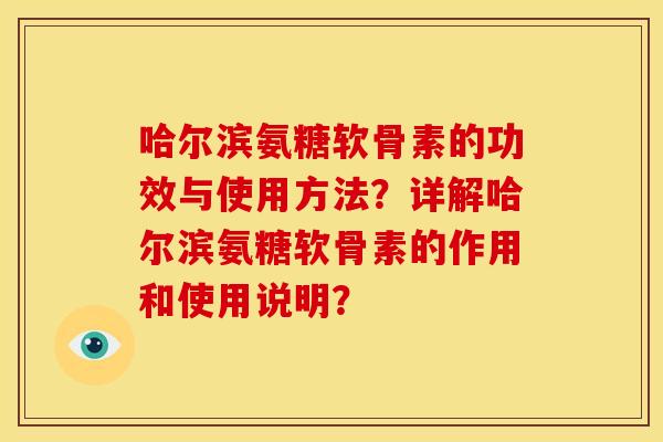 哈尔滨氨糖软骨素的功效与使用方法？详解哈尔滨氨糖软骨素的作用和使用说明？