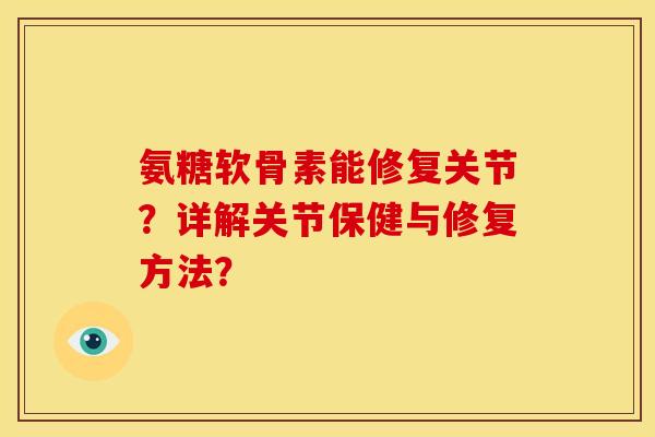 氨糖软骨素能修复关节？详解关节保健与修复方法？