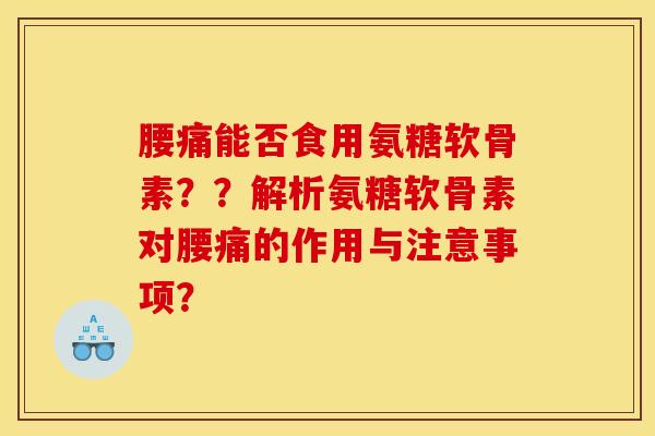 腰痛能否食用氨糖软骨素？？解析氨糖软骨素对腰痛的作用与注意事项？