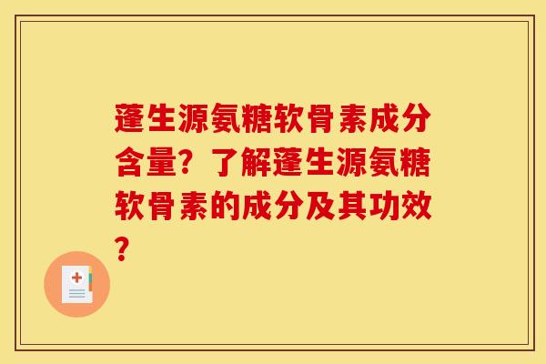 蓬生源氨糖软骨素成分含量？了解蓬生源氨糖软骨素的成分及其功效？