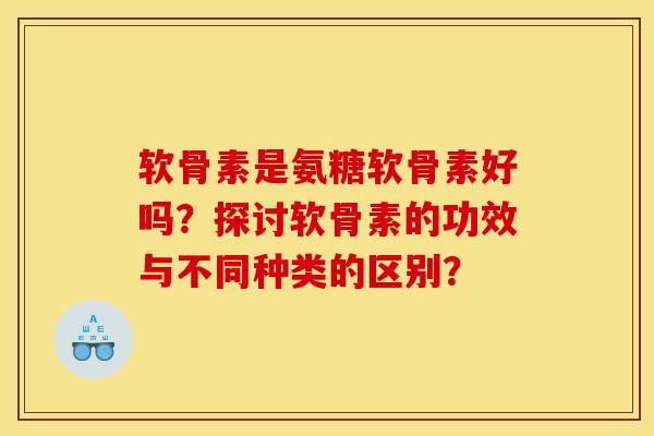 软骨素是氨糖软骨素好吗？探讨软骨素的功效与不同种类的区别？
