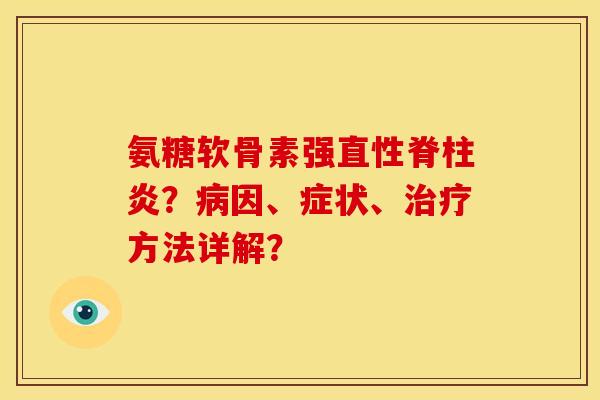 氨糖软骨素强直性脊柱炎？病因、症状、治疗方法详解？