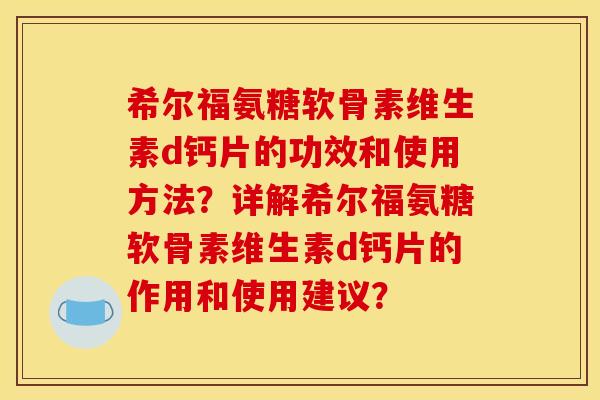 希尔福氨糖软骨素维生素d钙片的功效和使用方法？详解希尔福氨糖软骨素维生素d钙片的作用和使用建议？