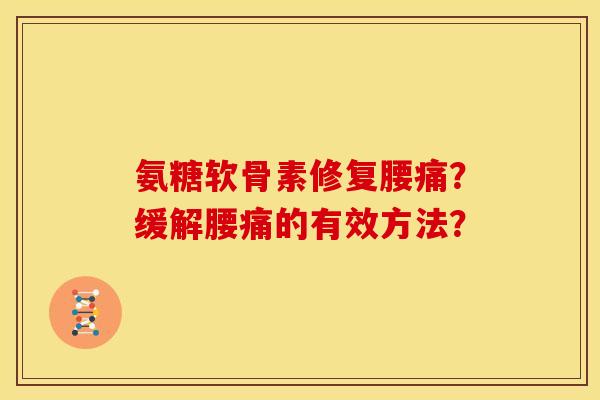 氨糖软骨素修复腰痛？缓解腰痛的有效方法？