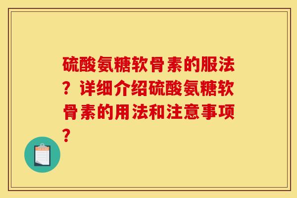 硫酸氨糖软骨素的服法？详细介绍硫酸氨糖软骨素的用法和注意事项？