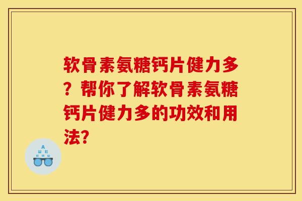 软骨素氨糖钙片健力多？帮你了解软骨素氨糖钙片健力多的功效和用法？