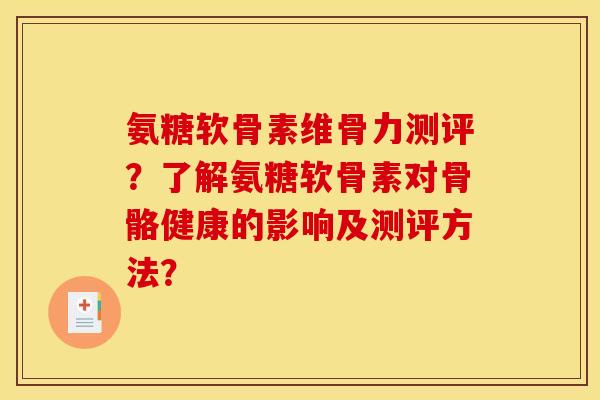 氨糖软骨素维骨力测评？了解氨糖软骨素对骨骼健康的影响及测评方法？