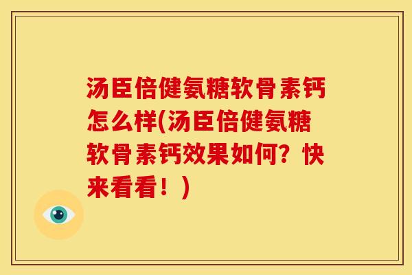 汤臣倍健氨糖软骨素钙怎么样(汤臣倍健氨糖软骨素钙效果如何？快来看看！)