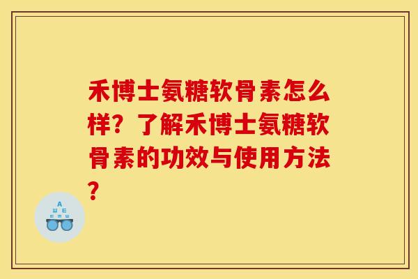 禾博士氨糖软骨素怎么样？了解禾博士氨糖软骨素的功效与使用方法？