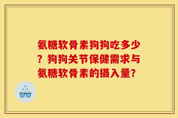 氨糖软骨素狗狗吃多少？狗狗关节保健需求与氨糖软骨素的摄入量？