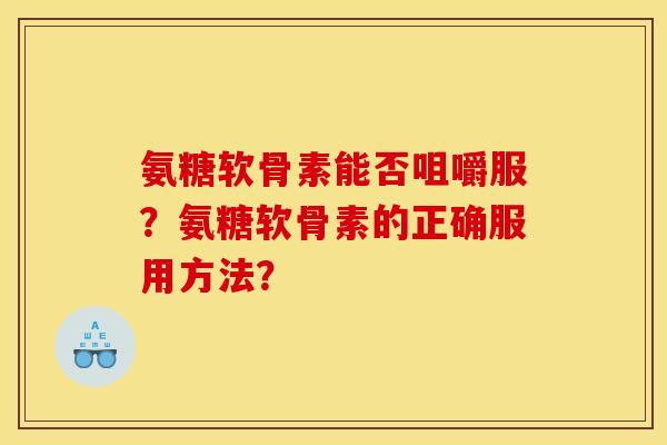 氨糖软骨素能否咀嚼服？氨糖软骨素的正确服用方法？