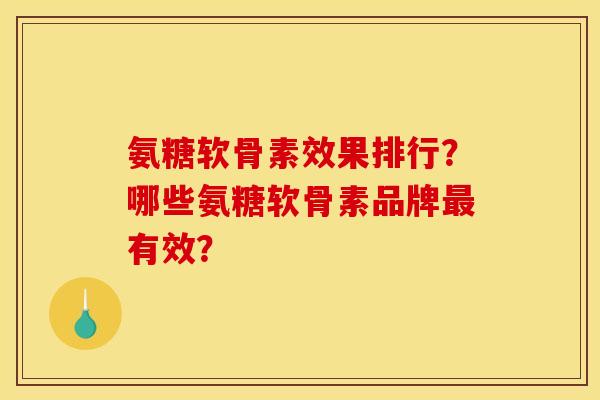 氨糖软骨素效果排行？哪些氨糖软骨素品牌最有效？