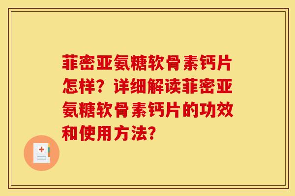 菲密亚氨糖软骨素钙片怎样？详细解读菲密亚氨糖软骨素钙片的功效和使用方法？