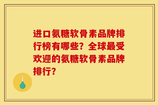 进口氨糖软骨素品牌排行榜有哪些？全球最受欢迎的氨糖软骨素品牌排行？