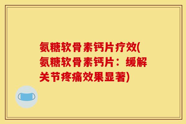 氨糖软骨素钙片疗效(氨糖软骨素钙片：缓解关节疼痛效果显著)