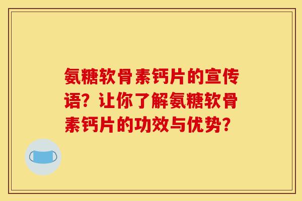 氨糖软骨素钙片的宣传语？让你了解氨糖软骨素钙片的功效与优势？