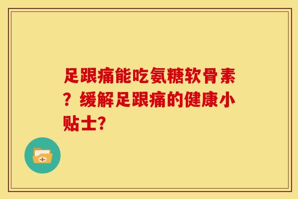 足跟痛能吃氨糖软骨素？缓解足跟痛的健康小贴士？