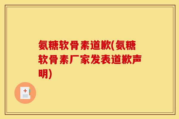 氨糖软骨素道歉(氨糖软骨素厂家发表道歉声明)