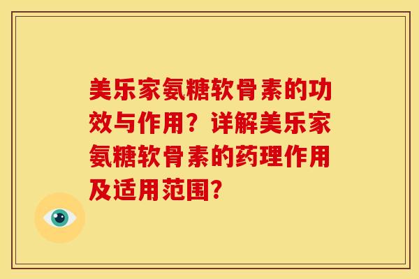 美乐家氨糖软骨素的功效与作用？详解美乐家氨糖软骨素的药理作用及适用范围？