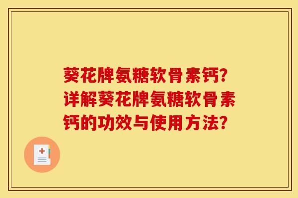 葵花牌氨糖软骨素钙？详解葵花牌氨糖软骨素钙的功效与使用方法？