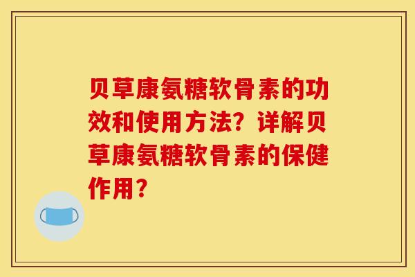 贝草康氨糖软骨素的功效和使用方法？详解贝草康氨糖软骨素的保健作用？