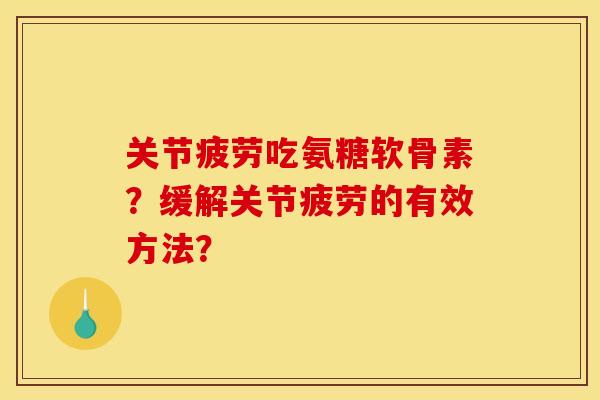 关节疲劳吃氨糖软骨素？缓解关节疲劳的有效方法？
