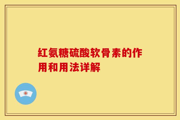 红氨糖硫酸软骨素的作用和用法详解