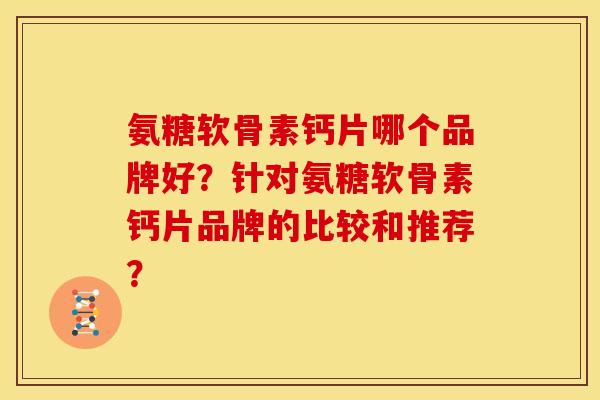 氨糖软骨素钙片哪个品牌好？针对氨糖软骨素钙片品牌的比较和推荐？