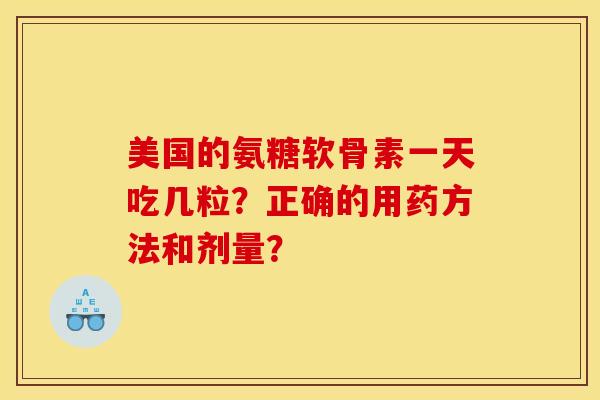 美国的氨糖软骨素一天吃几粒？正确的用药方法和剂量？