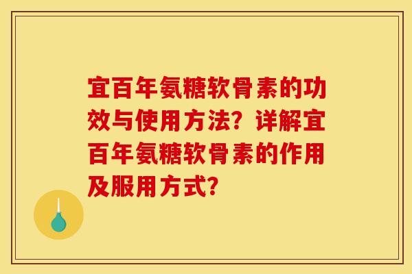 宜百年氨糖软骨素的功效与使用方法？详解宜百年氨糖软骨素的作用及服用方式？