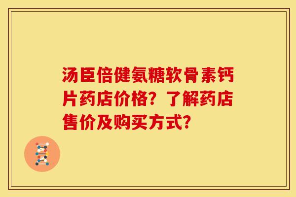汤臣倍健氨糖软骨素钙片药店价格？了解药店售价及购买方式？