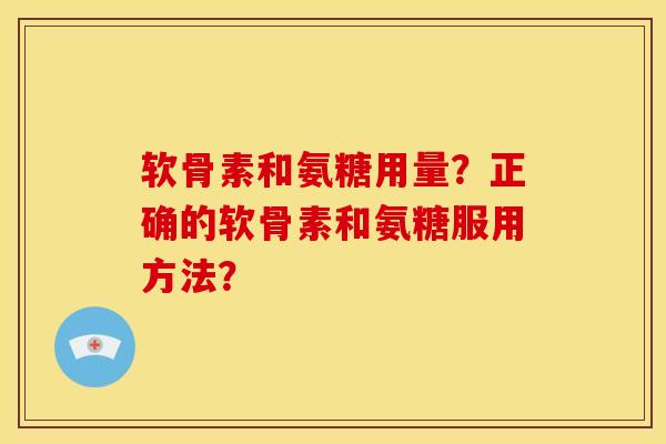 软骨素和氨糖用量？正确的软骨素和氨糖服用方法？