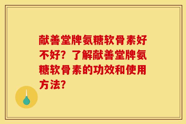 献善堂牌氨糖软骨素好不好？了解献善堂牌氨糖软骨素的功效和使用方法？