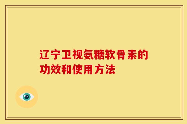 辽宁卫视氨糖软骨素的功效和使用方法