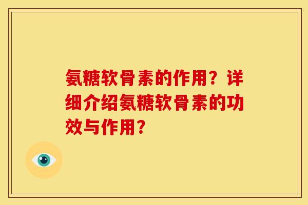 氨糖软骨素的作用？详细介绍氨糖软骨素的功效与作用？