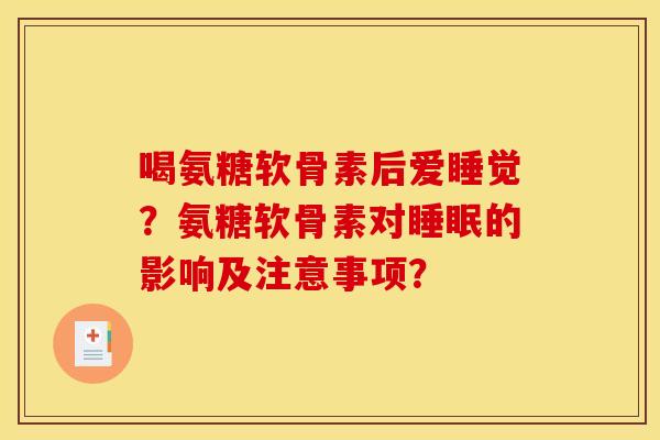 喝氨糖软骨素后爱睡觉？氨糖软骨素对睡眠的影响及注意事项？