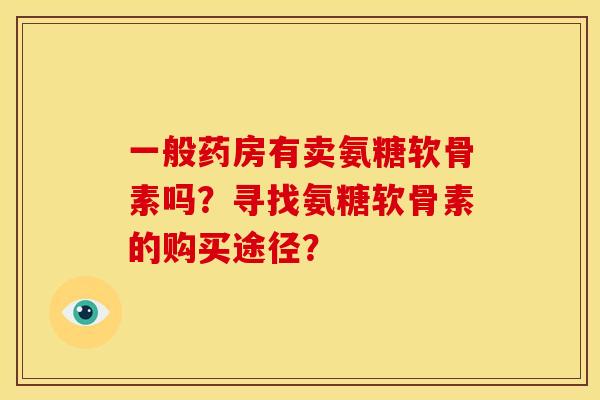 一般药房有卖氨糖软骨素吗？寻找氨糖软骨素的购买途径？