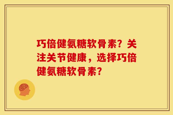 巧倍健氨糖软骨素？关注关节健康，选择巧倍健氨糖软骨素？