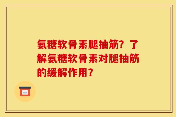 氨糖软骨素腿抽筋？了解氨糖软骨素对腿抽筋的缓解作用？