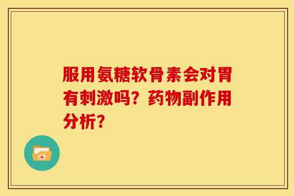 服用氨糖软骨素会对胃有刺激吗？药物副作用分析？