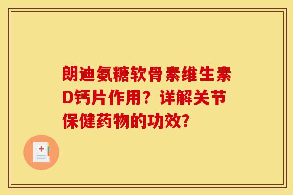 朗迪氨糖软骨素维生素D钙片作用？详解关节保健药物的功效？