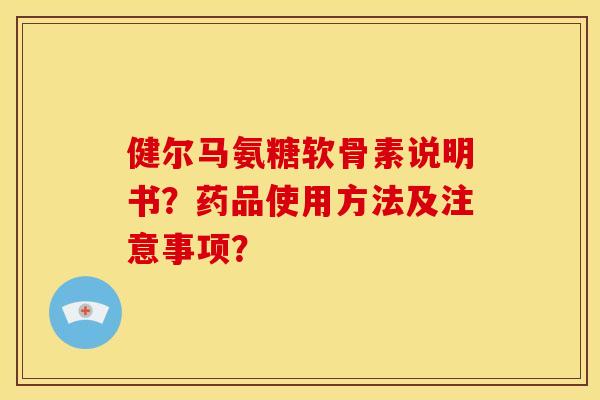 健尔马氨糖软骨素说明书？药品使用方法及注意事项？