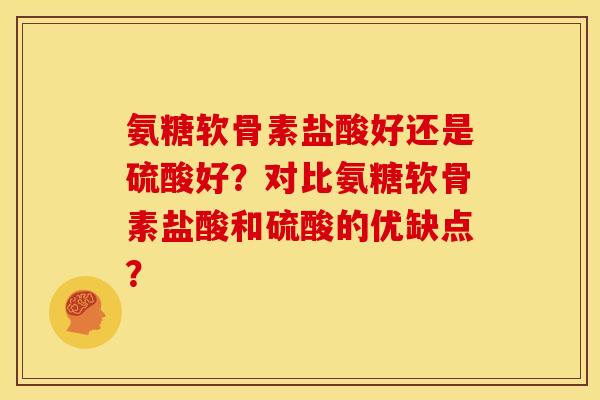 氨糖软骨素盐酸好还是硫酸好？对比氨糖软骨素盐酸和硫酸的优缺点？