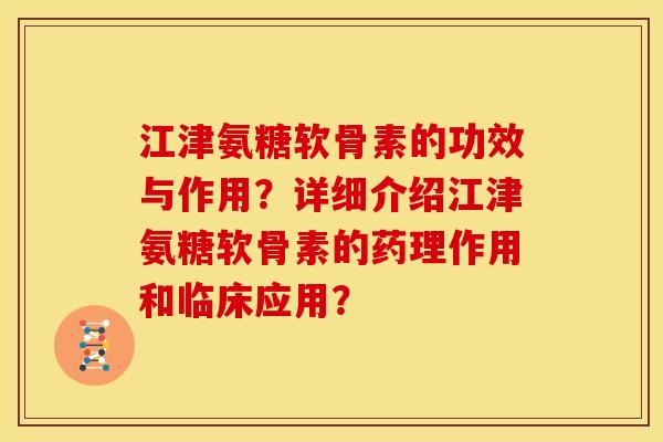 江津氨糖软骨素的功效与作用？详细介绍江津氨糖软骨素的药理作用和临床应用？